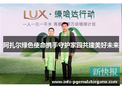 阿扎尔绿色使命携手守护家园共建美好未来 阿扎尔绿色使命携手守护家园共建美好未来