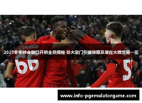2023冬季转会窗口开启全景揭秘 各大豪门引援策略及潜在大牌交易一览 2023冬季转会窗口开启全景揭秘 各大豪门引援策略及潜在大牌交易一览