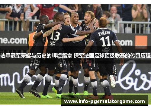 法甲冠军荣耀与历史的辉煌篇章 探索法国足球顶级联赛的传奇历程