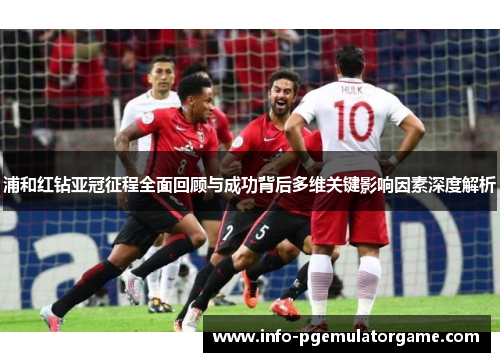 浦和红钻亚冠征程全面回顾与成功背后多维关键影响因素深度解析 浦和红钻亚冠征程全面回顾与成功背后多维关键影响因素深度解析