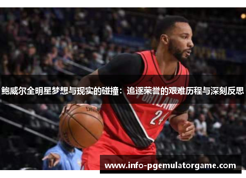 鲍威尔全明星梦想与现实的碰撞：追逐荣誉的艰难历程与深刻反思