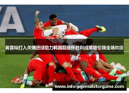 黄喜灿打入关键进球助力韩国超级杯胜利成英雄引领全场欢庆 黄喜灿打入关键进球助力韩国超级杯胜利成英雄引领全场欢庆