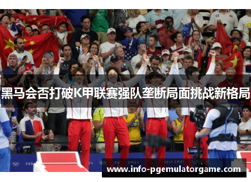 黑马会否打破K甲联赛强队垄断局面挑战新格局