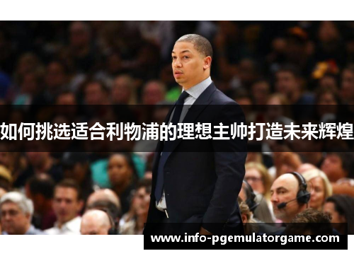 如何挑选适合利物浦的理想主帅打造未来辉煌