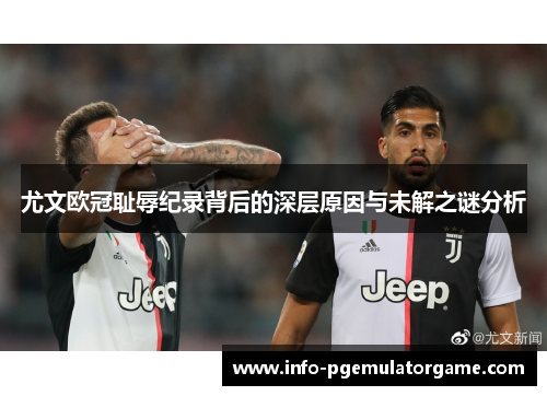 尤文欧冠耻辱纪录背后的深层原因与未解之谜分析