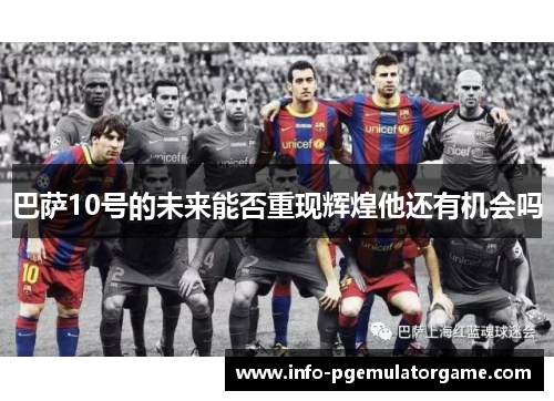 巴萨10号的未来能否重现辉煌他还有机会吗 巴萨10号的未来能否重现辉煌他还有机会吗