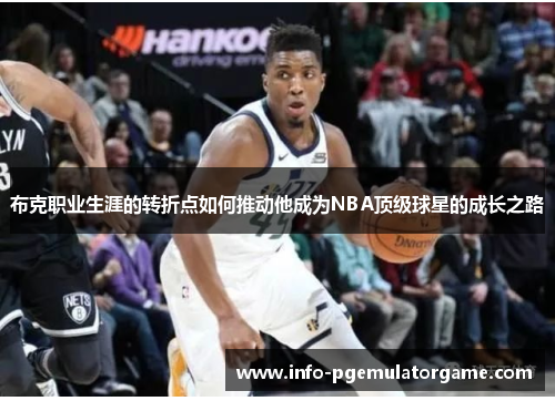 布克职业生涯的转折点如何推动他成为NBA顶级球星的成长之路 布克职业生涯的转折点如何推动他成为NBA顶级球星的成长之路