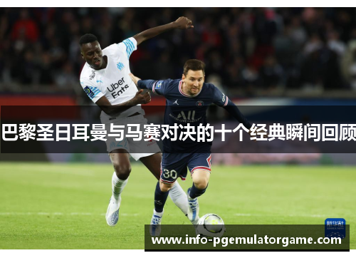 巴黎圣日耳曼与马赛对决的十个经典瞬间回顾 巴黎圣日耳曼与马赛对决的十个经典瞬间回顾