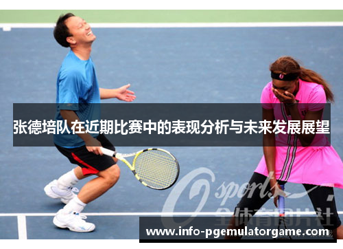 张德培队在近期比赛中的表现分析与未来发展展望