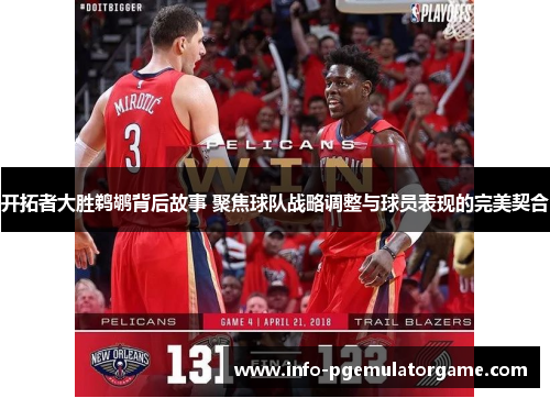 开拓者大胜鹈鹕背后故事 聚焦球队战略调整与球员表现的完美契合 开拓者大胜鹈鹕背后故事 聚焦球队战略调整与球员表现的完美契合