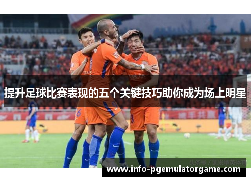 提升足球比赛表现的五个关键技巧助你成为场上明星