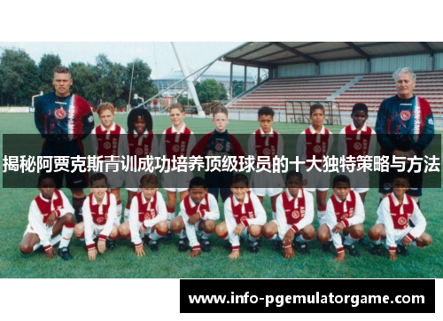 揭秘阿贾克斯青训成功培养顶级球员的十大独特策略与方法 揭秘阿贾克斯青训成功培养顶级球员的十大独特策略与方法