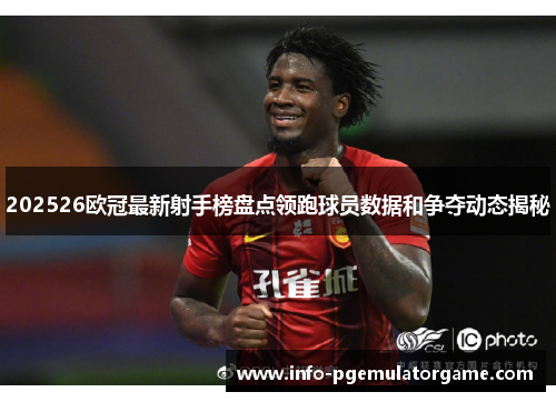 202526欧冠最新射手榜盘点领跑球员数据和争夺动态揭秘 202526欧冠最新射手榜盘点领跑球员数据和争夺动态揭秘