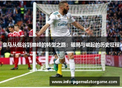 皇马从低谷到巅峰的转型之路：破局与崛起的历史征程
