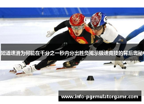 短道速滑为何能在千分之一秒内分出胜负揭示极速竞技的背后奥秘 短道速滑为何能在千分之一秒内分出胜负揭示极速竞技的背后奥秘