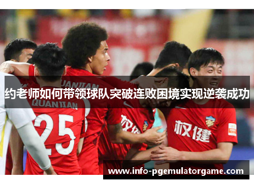 约老师如何带领球队突破连败困境实现逆袭成功